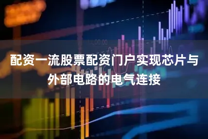配资一流股票配资门户实现芯片与外部电路的电气连接