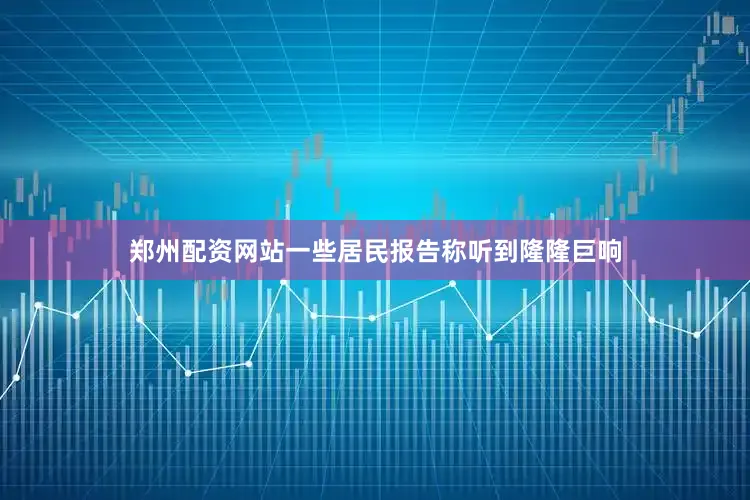 郑州配资网站一些居民报告称听到隆隆巨响