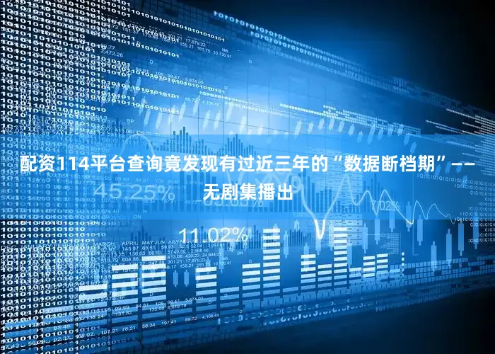 配资114平台查询竟发现有过近三年的“数据断档期”——无剧集播出