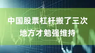 中国股票杠杆搬了三次地方才勉强维持