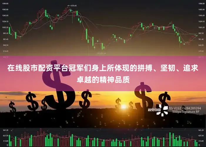 在线股市配资平台冠军们身上所体现的拼搏、坚韧、追求卓越的精神品质