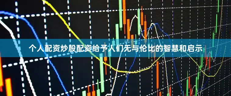 个人配资炒股配资给予人们无与伦比的智慧和启示