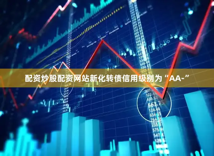 配资炒股配资网站新化转债信用级别为“AA-”