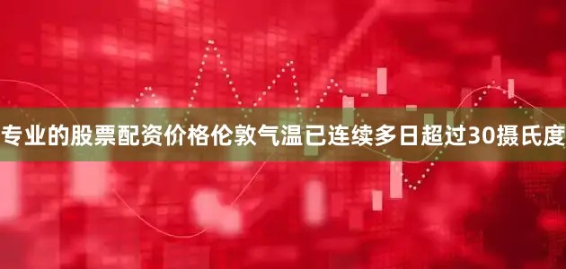 专业的股票配资价格伦敦气温已连续多日超过30摄氏度