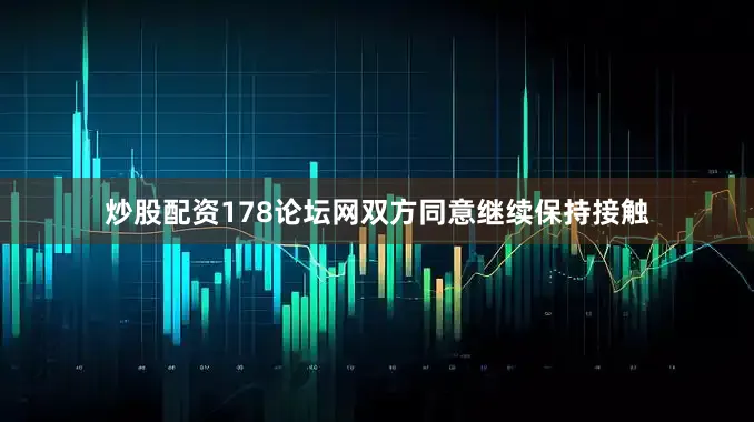 炒股配资178论坛网双方同意继续保持接触