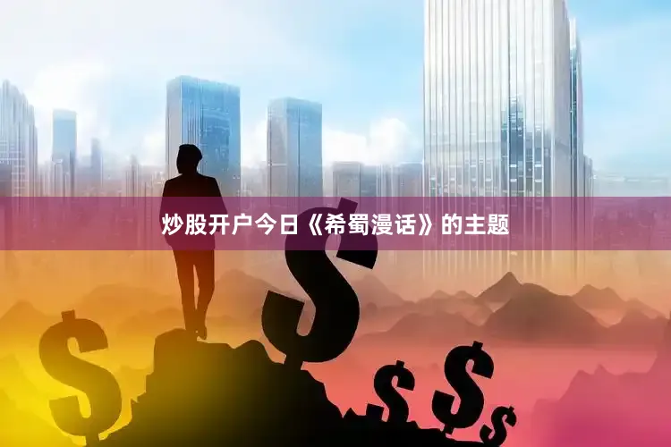 炒股开户今日《希蜀漫话》的主题