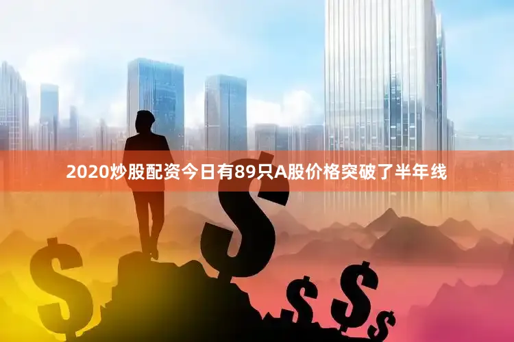 2020炒股配资今日有89只A股价格突破了半年线