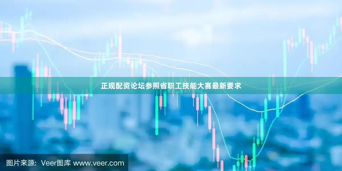 正规配资论坛参照省职工技能大赛最新要求