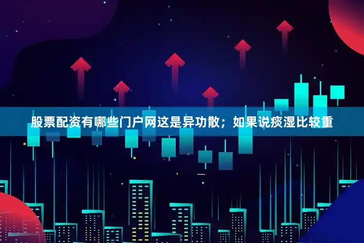 股票配资有哪些门户网这是异功散；如果说痰湿比较重