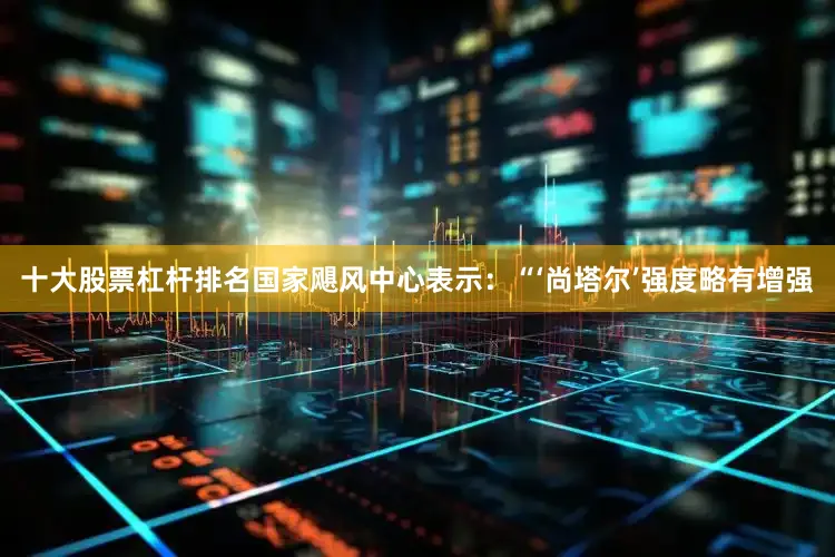 十大股票杠杆排名　　国家飓风中心表示：“‘尚塔尔’强度略有增强