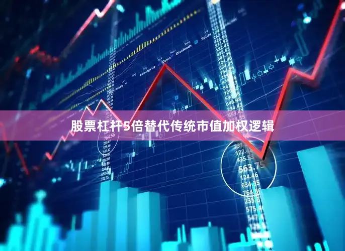 股票杠杆5倍替代传统市值加权逻辑