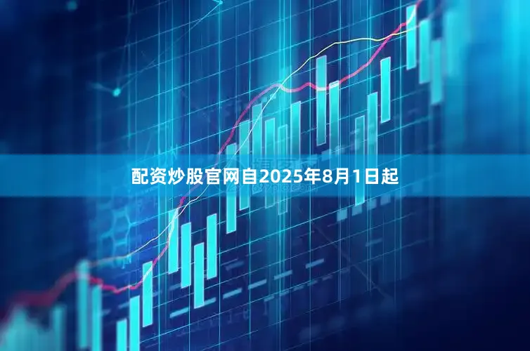 配资炒股官网自2025年8月1日起