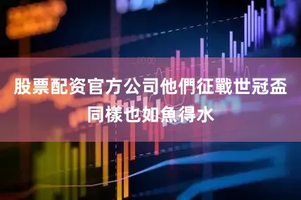 股票配资官方公司他們征戰世冠盃同樣也如魚得水