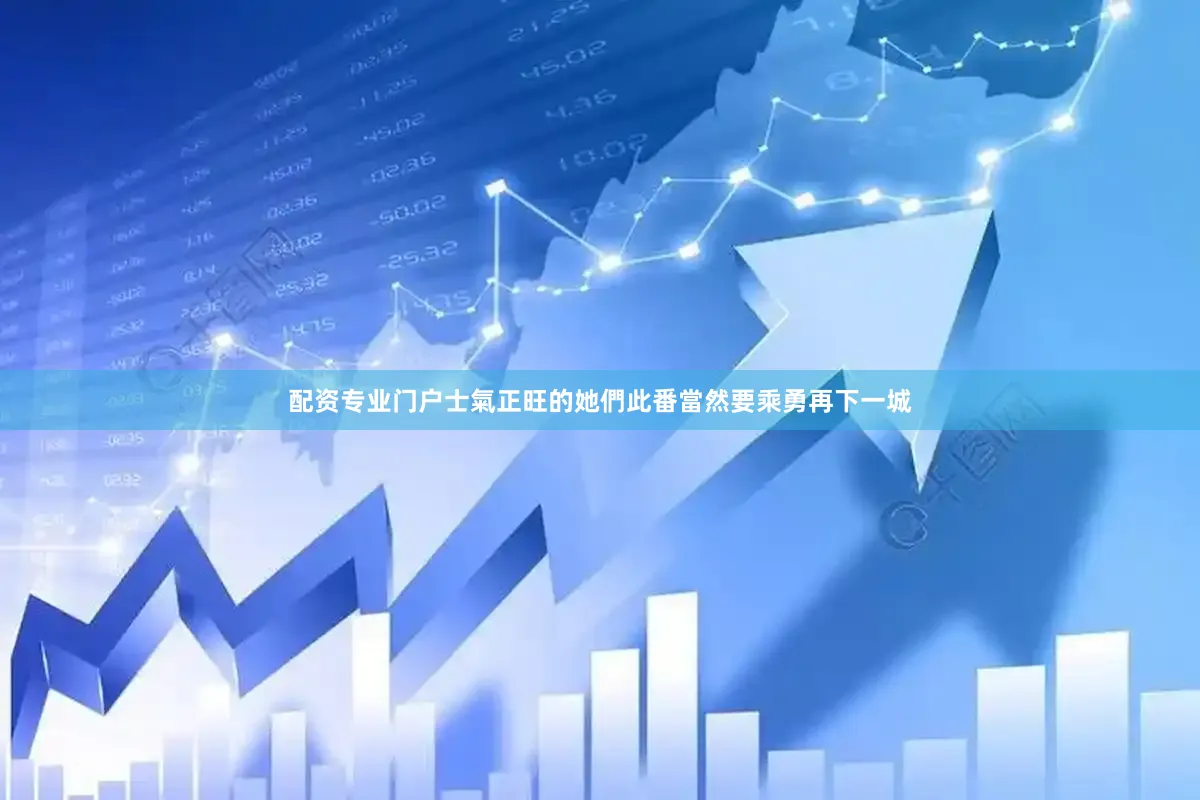 配资专业门户士氣正旺的她們此番當然要乘勇再下一城