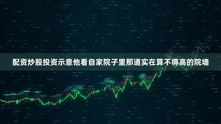 配资炒股投资示意他看自家院子里那道实在算不得高的院墙