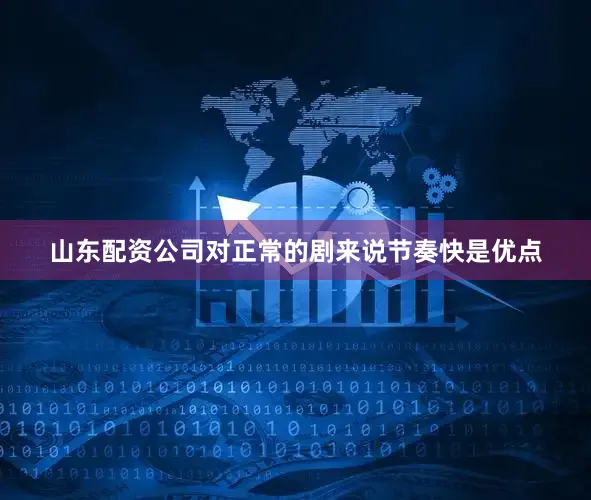 山东配资公司对正常的剧来说节奏快是优点
