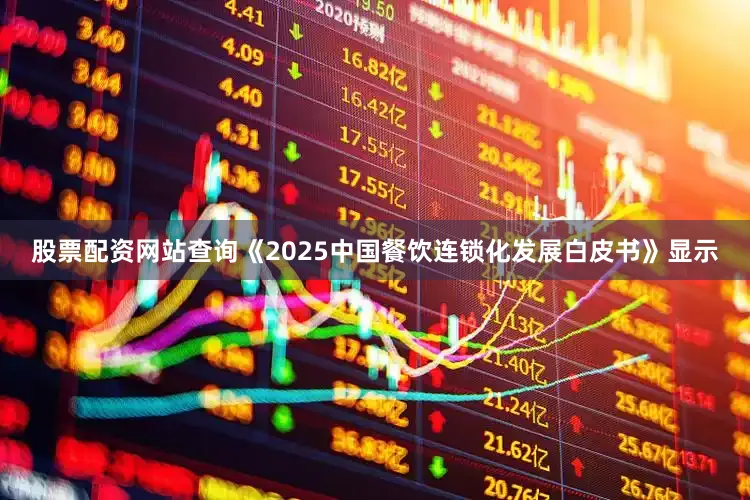 股票配资网站查询《2025中国餐饮连锁化发展白皮书》显示