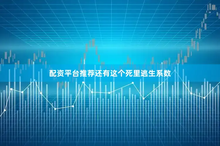 配资平台推荐还有这个死里逃生系数
