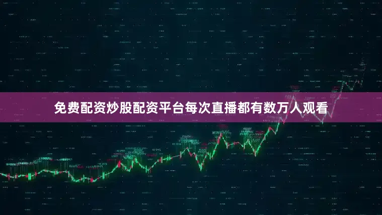 免费配资炒股配资平台每次直播都有数万人观看
