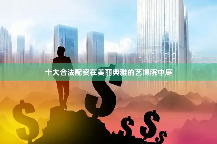 十大合法配资在美丽典雅的艺博院中庭