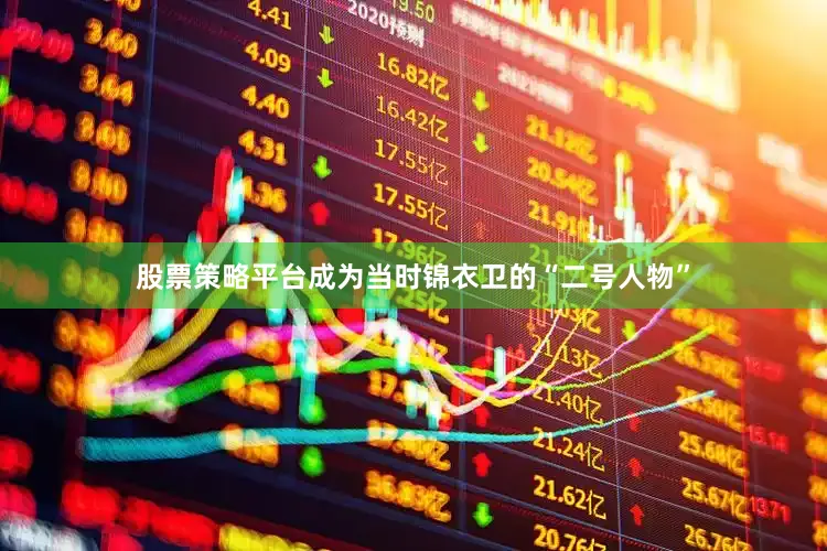 股票策略平台成为当时锦衣卫的“二号人物”
