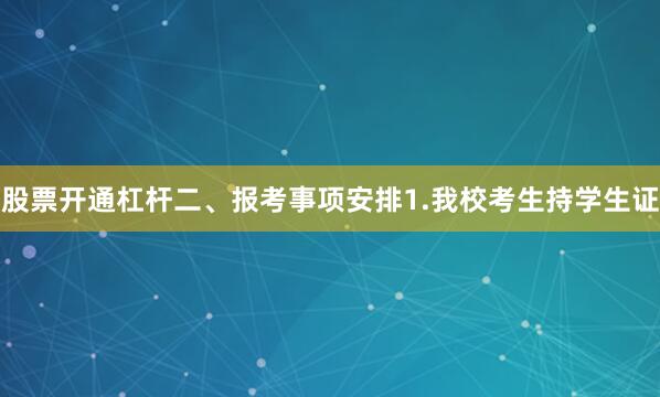 股票开通杠杆二、报考事项安排1.我校考生持学生证