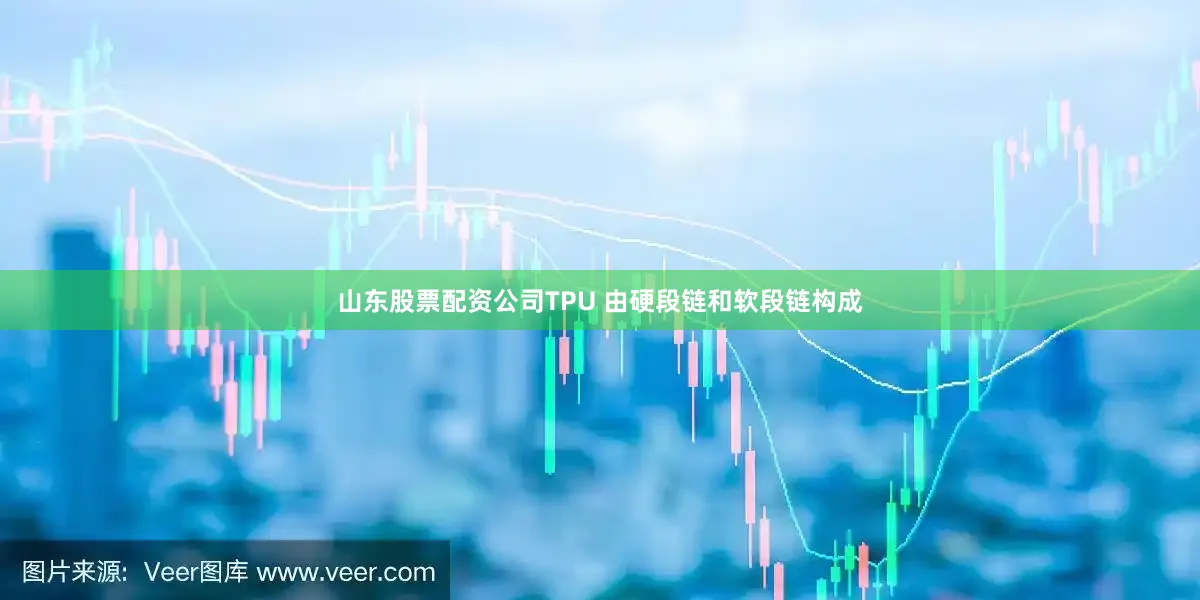 山东股票配资公司TPU 由硬段链和软段链构成