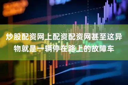 炒股配资网上配资配资网甚至这异物就是一辆停在路上的故障车