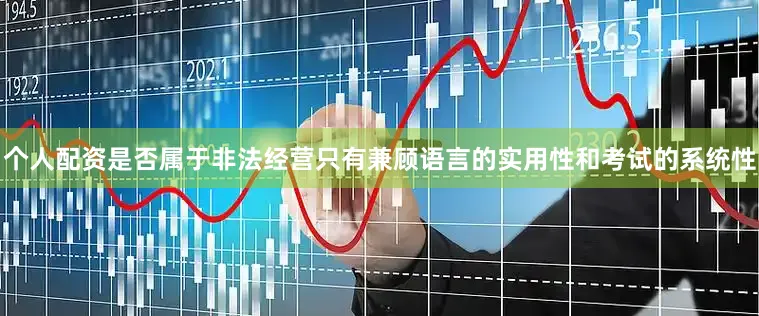 个人配资是否属于非法经营只有兼顾语言的实用性和考试的系统性