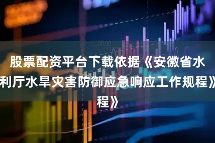 股票配资平台下载依据《安徽省水利厅水旱灾害防御应急响应工作规程》