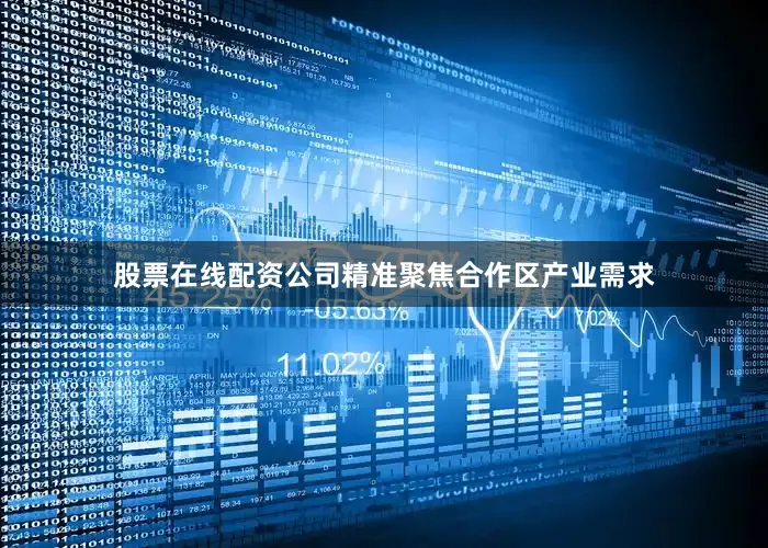 股票在线配资公司精准聚焦合作区产业需求