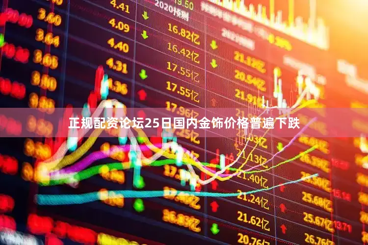 正规配资论坛25日国内金饰价格普遍下跌
