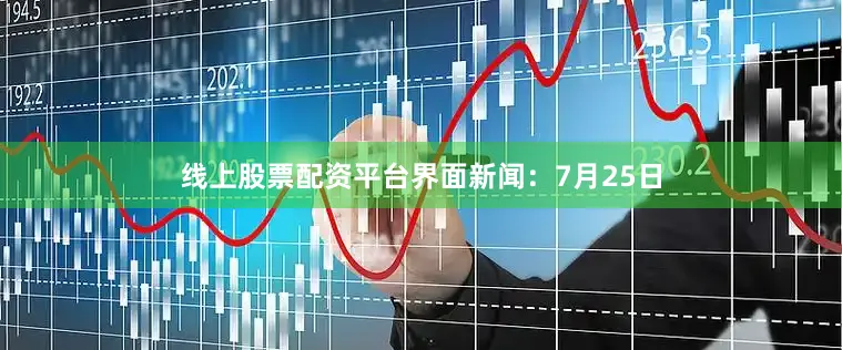 线上股票配资平台　　界面新闻：7月25日