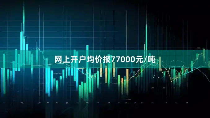 网上开户均价报77000元/吨