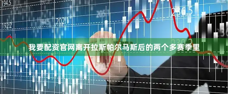 我要配资官网离开拉斯帕尔马斯后的两个多赛季里