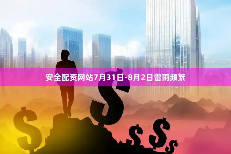 安全配资网站7月31日-8月2日雷雨频繁