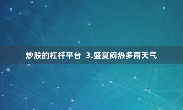 炒股的杠杆平台  3.盛夏闷热多雨天气