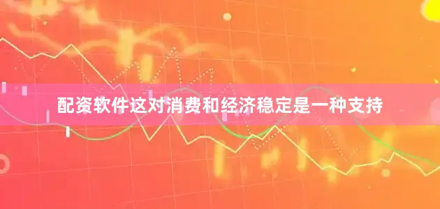 配资软件这对消费和经济稳定是一种支持