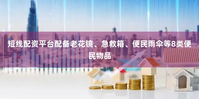 短线配资平台配备老花镜、急救箱、便民雨伞等8类便民物品