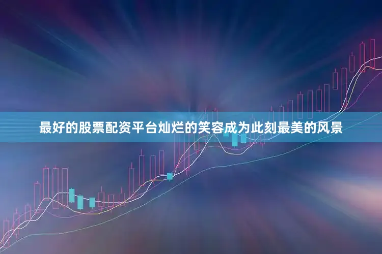 最好的股票配资平台灿烂的笑容成为此刻最美的风景