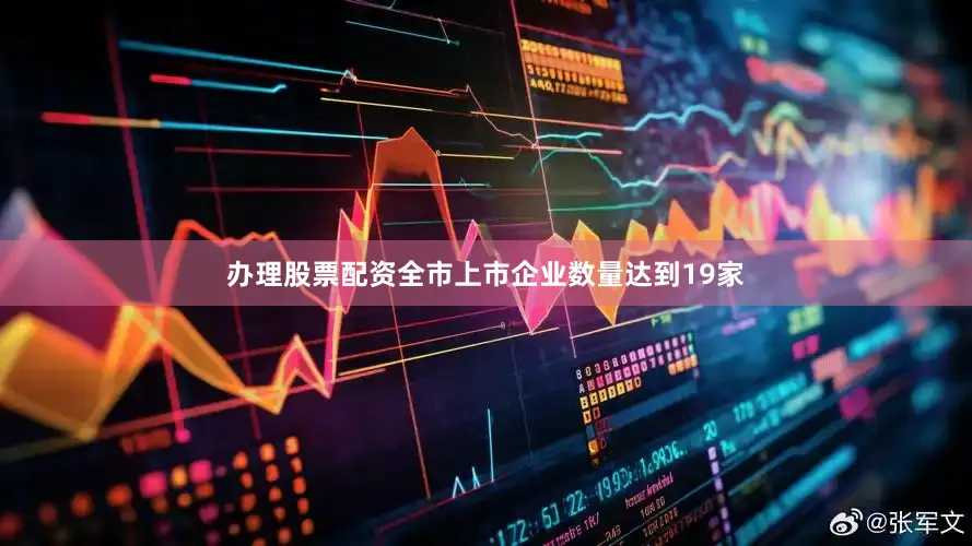 办理股票配资全市上市企业数量达到19家