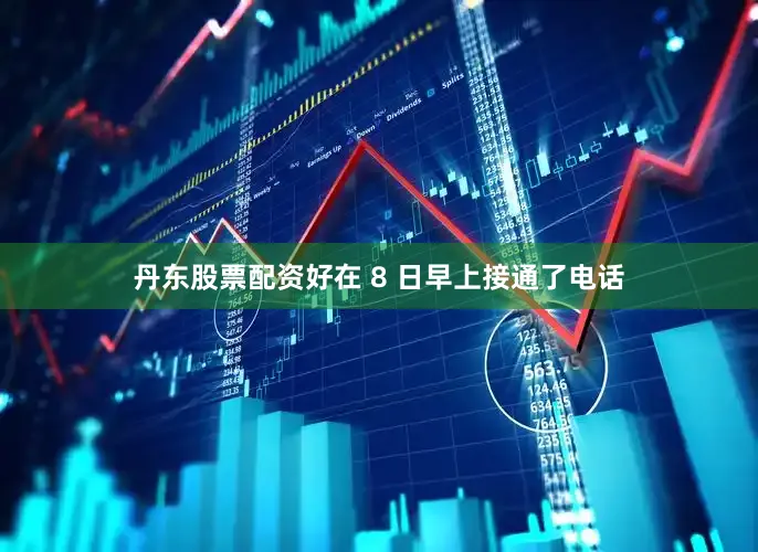 丹东股票配资好在 8 日早上接通了电话