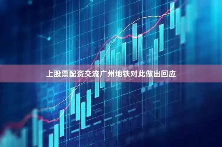 上股票配资交流广州地铁对此做出回应