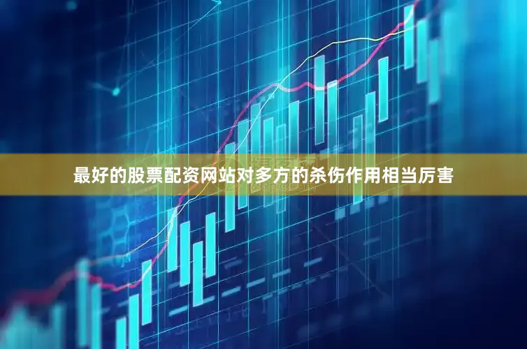 最好的股票配资网站对多方的杀伤作用相当厉害