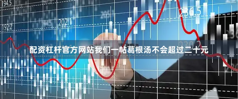 配资杠杆官方网站我们一帖葛根汤不会超过二十元