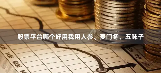 股票平台哪个好用我用人参、麦门冬、五味子