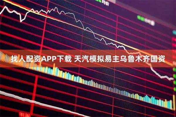 找人配资APP下载 天汽模拟易主乌鲁木齐国资