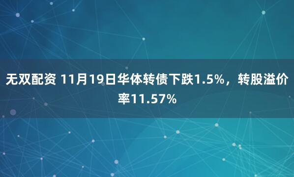 无双配资 11月19日华体转债下跌1.5%，转股溢价率11.57%