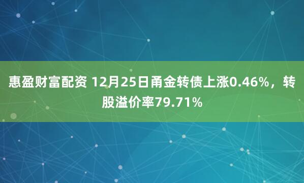 惠盈财富配资 12月25日甬金转债上涨0.46%，转股溢价率79.71%