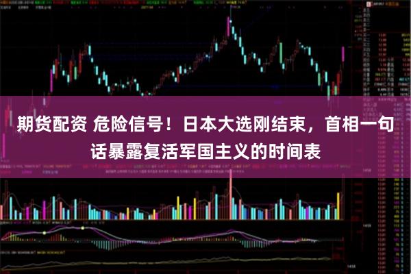 期货配资 危险信号！日本大选刚结束，首相一句话暴露复活军国主义的时间表